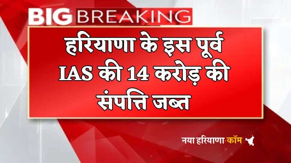 Haryana : हरियाणा ED की चपेट में आया पूर्व IAS, 14 करोड़ की संपत्ति जब्त; जानें क्या है पूरा मामला