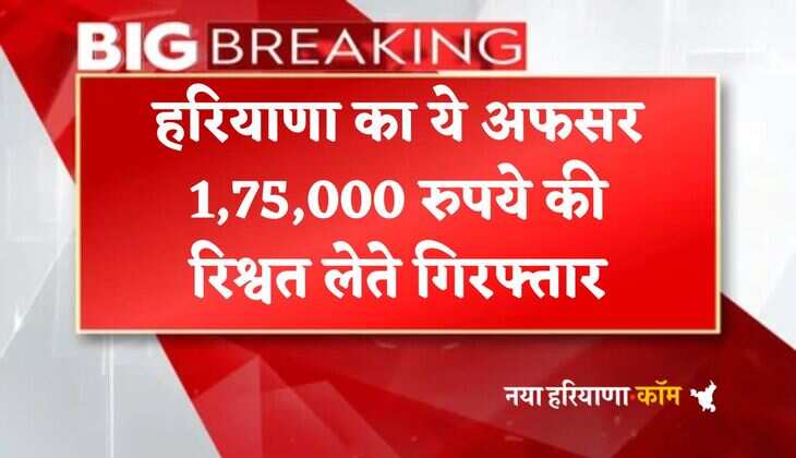 Breaking: हरियाणा का ये अफसर 1,75,000 रुपये की रिश्वत लेते गिरफ्तार