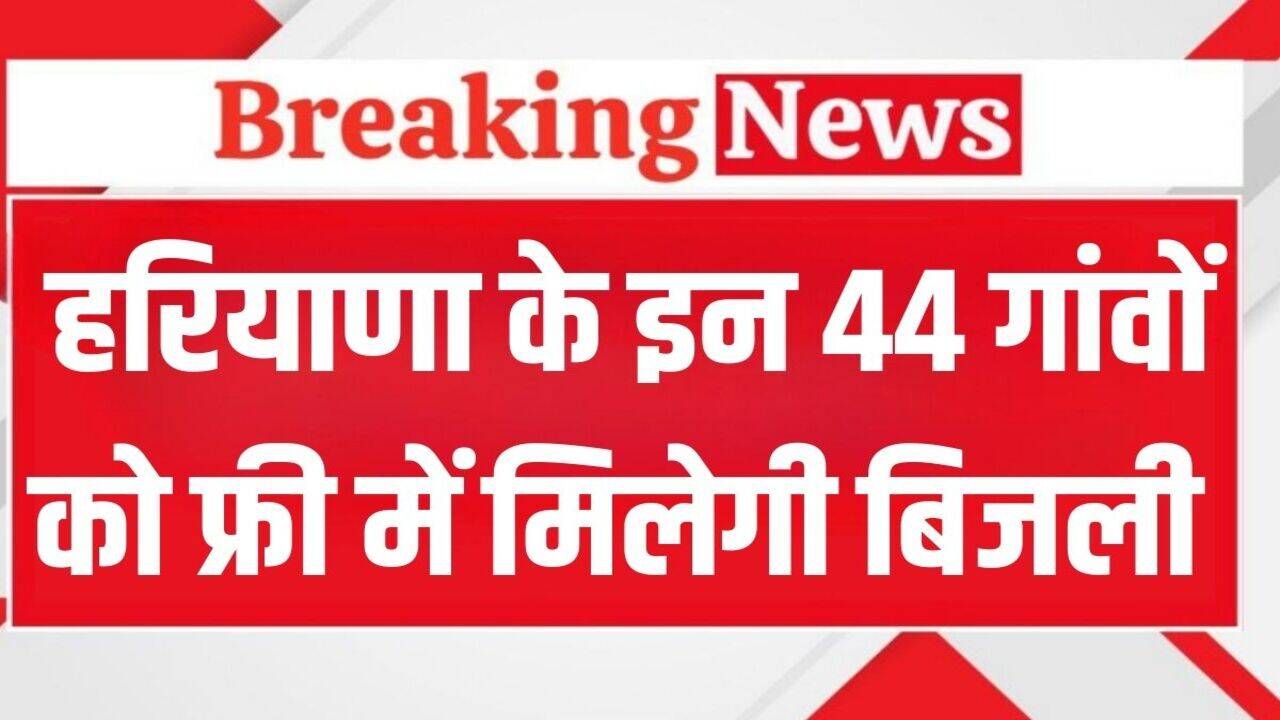 Haryana News: हरियाणा के इन 44 गांवों को फ्री में मिलेगी बिजली!, देखिये पूरी लिस्ट