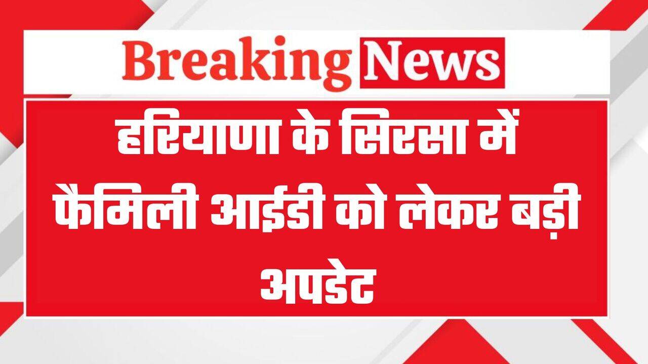 Family ID Update: हरियाणा के सिरसा में फैमिली आईडी को लेकर बड़ी अपडेट, इन परिवारों की बढ़ी आय