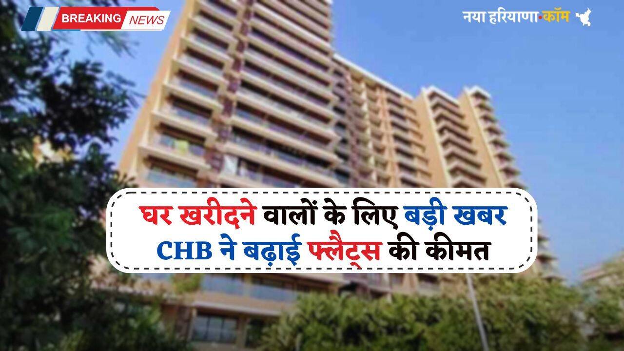 New Flats: घर खरीदने वालों के लिए बड़ी खबर, CHB ने बढ़ाई फ्लैट्स की कीमत, देखें नए रेट