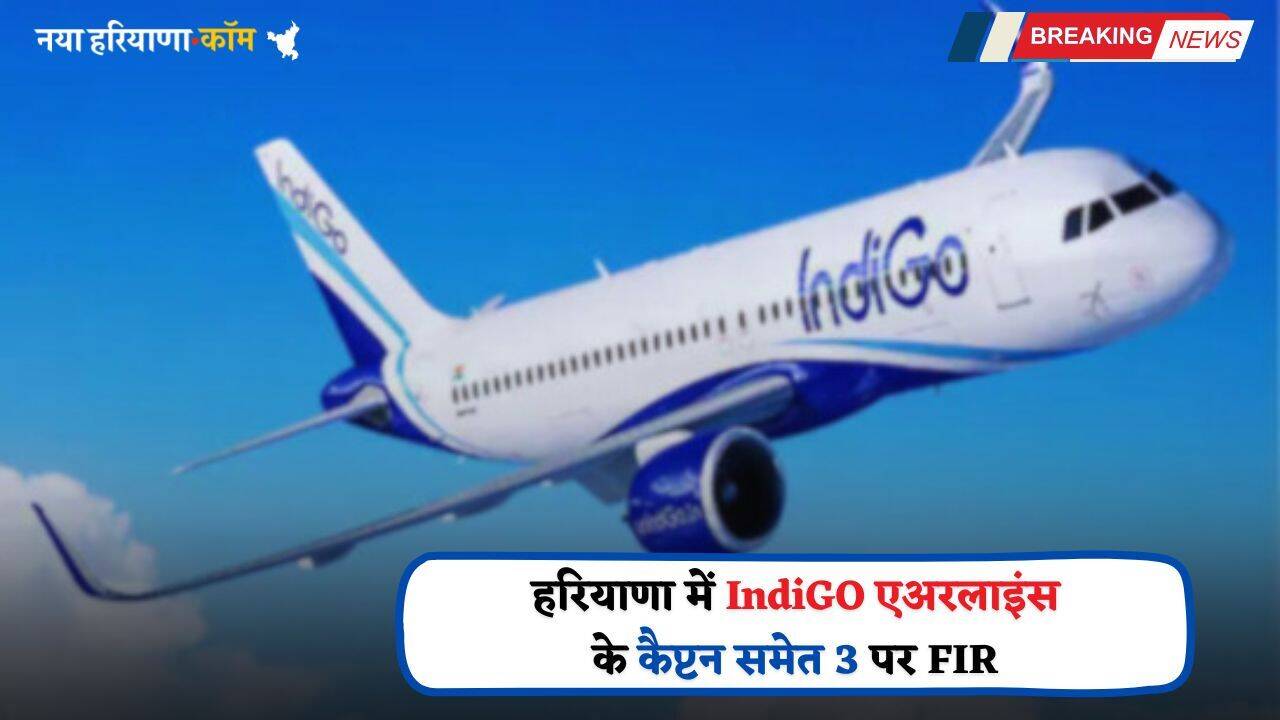 Haryana: हरियाणा में INDIGO एअरलाइंस के कैप्टन समेत 3 पर FIR, जाने इसकी वजह ?