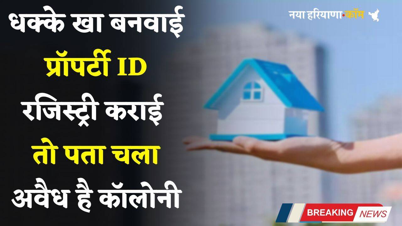 Haryana: धक्के खा बनवाई प्रॉपर्टी ID, रजिस्ट्री कराई तो पता चला अवैध है कॉलोनी, अब हुआ ये...