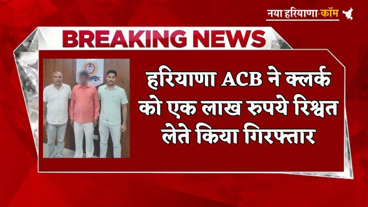 Haryana: हरियाणा में ACB का बड़ा एक्शन, क्लर्क को एक लाख रुपये रिश्वत लेते किया गिरफ्तार