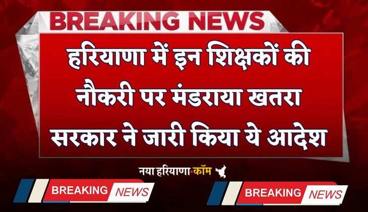 Haryana: हरियाणा में इन शिक्षकों की नौकरी पर मंडराया खतरा, सरकार ने जारी किया ये आदेश