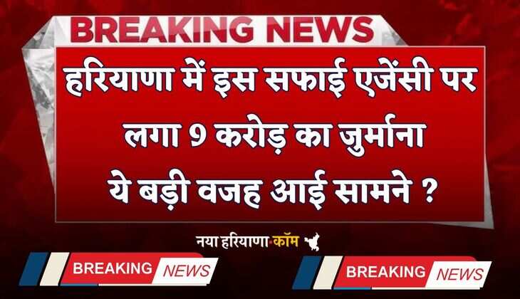 Haryana: हरियाणा में सफाई एजेंसी पर लगा 9 करोड़ का जुर्माना, ये बड़ी वजह आई सामने ?