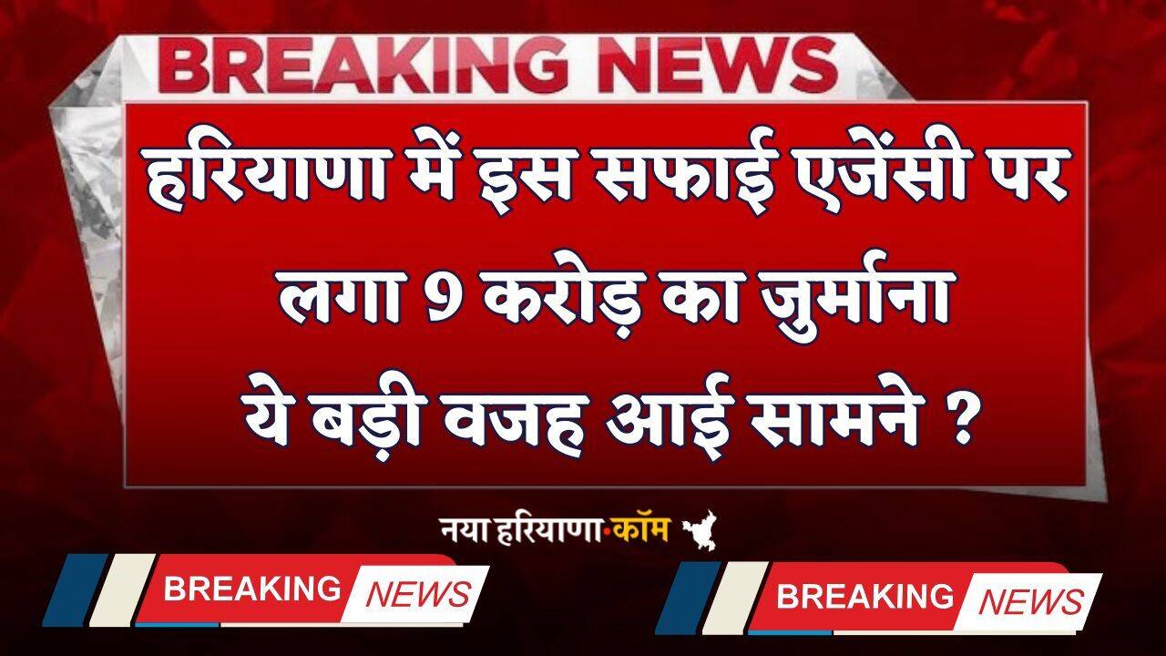 Haryana: हरियाणा में सफाई एजेंसी पर लगा 9 करोड़ का जुर्माना, ये बड़ी वजह आई सामने ?