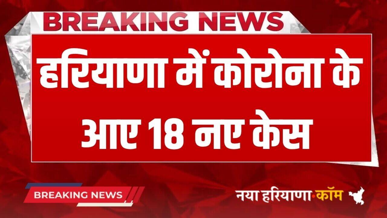 Haryana Corona Case: हरियाणा में कोरोना के आए 18 नए केस, देखें नौ जिलों का हाल