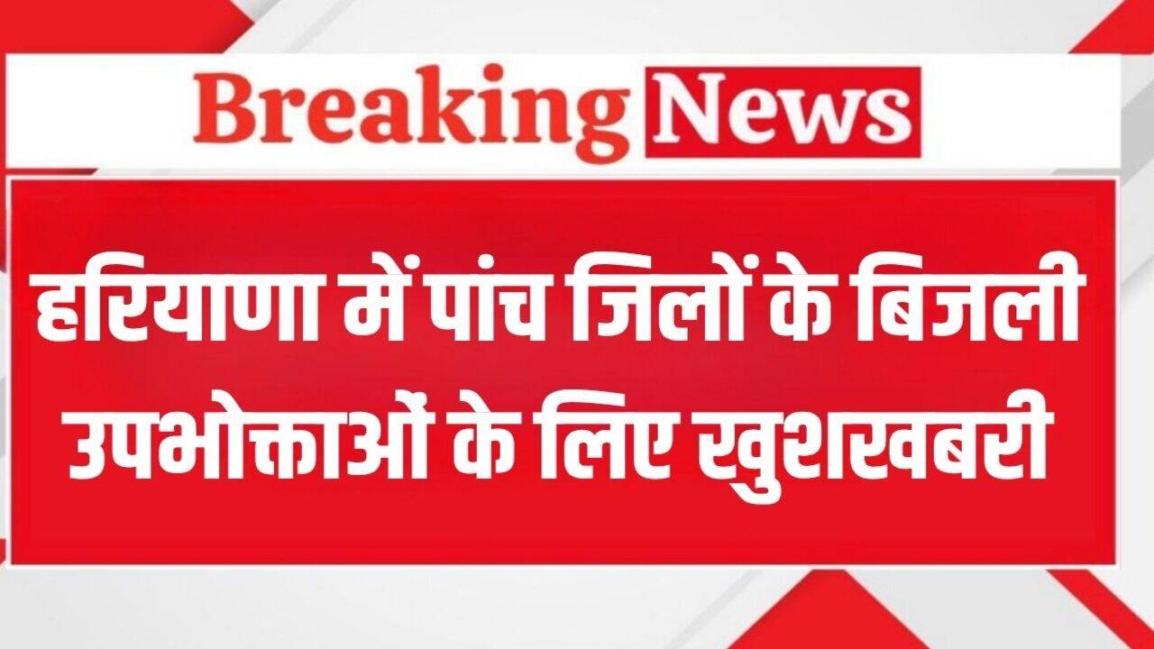 Haryana Electricity Bill: हरियाणा के रोहतक समेत 5 जिलों के बिजली उपभोक्ताओं के लिए खुशखबरी, ये है खास अपडेट
