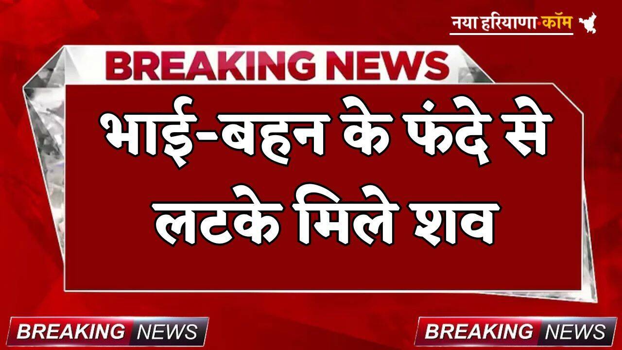 Breaking: भाई-बहन के फंदे से लटके मिले शव, आत्महत्या या मर्डर...जांच जुटाने में लगी पुलिस
