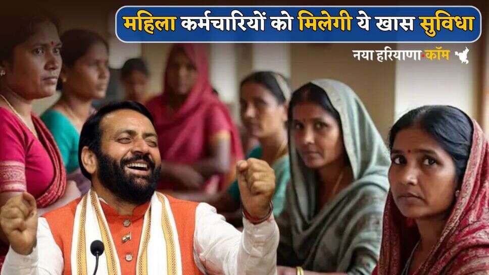 Haryana : हरियाणा सरकार का बड़ा ऐलान, अब महिला कर्मचारियों को मिलेगी ये खास सुविधा