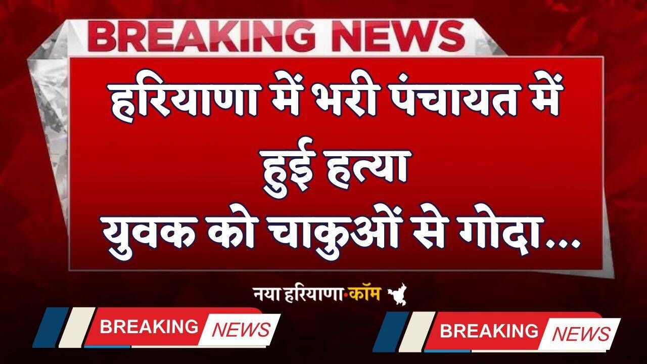 Haryana: हरियाणा में भरी पंचायत में हुई हत्या, युवक को चाकुओं से गोदा...