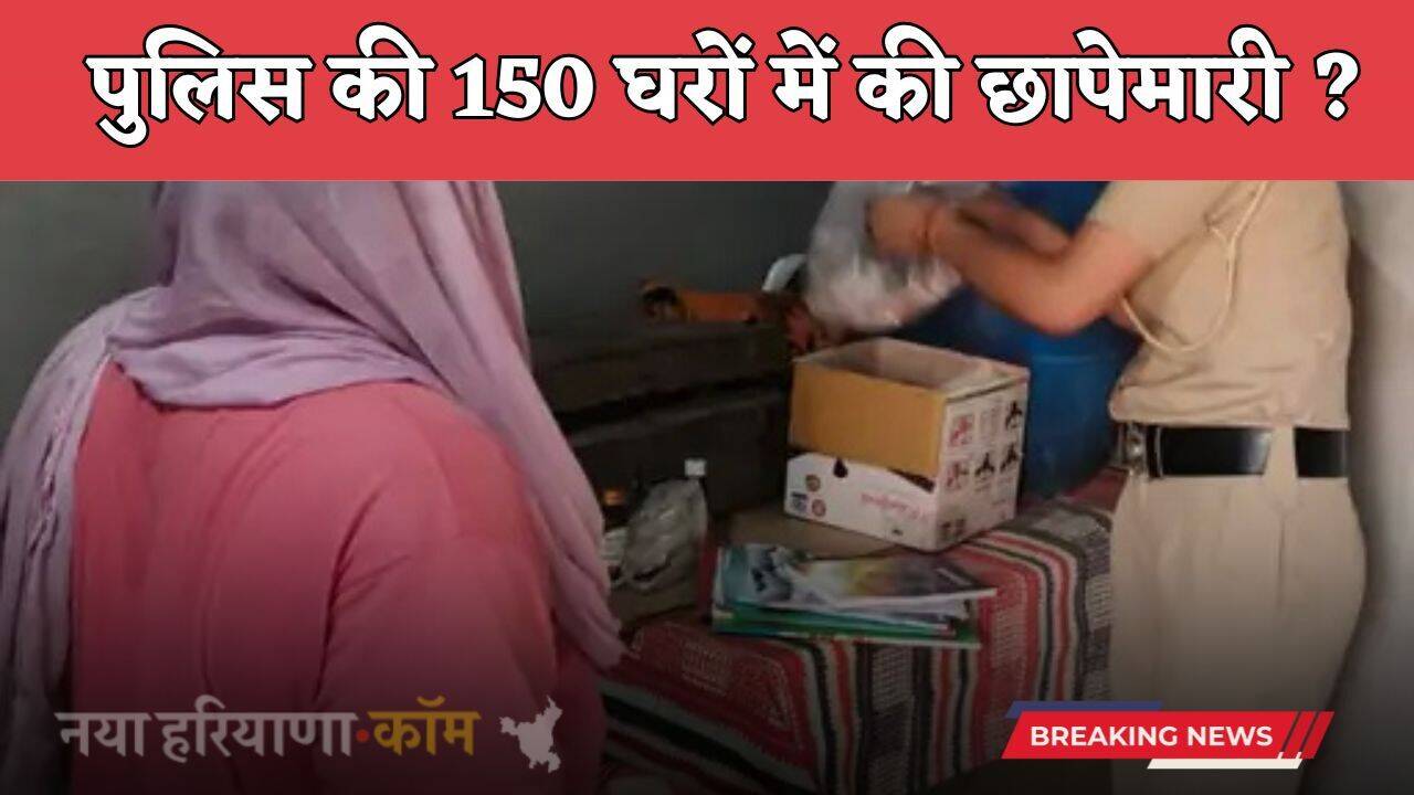 Haryana: हरियाणा के इस जिले में पुलिस की बड़ी कार्रवाई, 25 टीमों ने 150 घरों में की छापेमारी ?