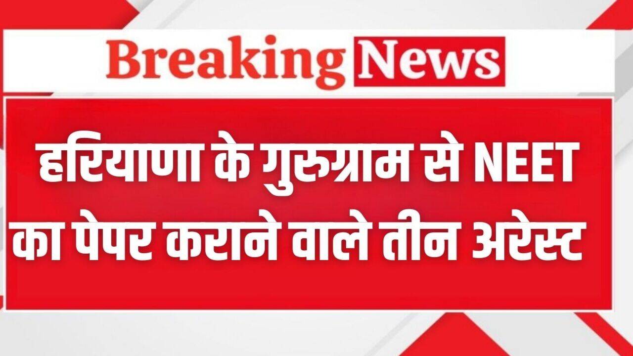 NEET UG Exam 2025: हरियाणा के गुरुग्राम से तीन लोग अरेस्ट, 40 लाख रुपये में की थी NEET के पेपर की डील