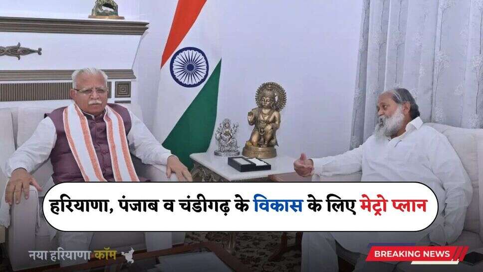 Haryana: हरियाणा, पंजाब व चंडीगढ़ के विकास के लिए मेट्रो प्लान, मंत्री विज ने रखी मांग