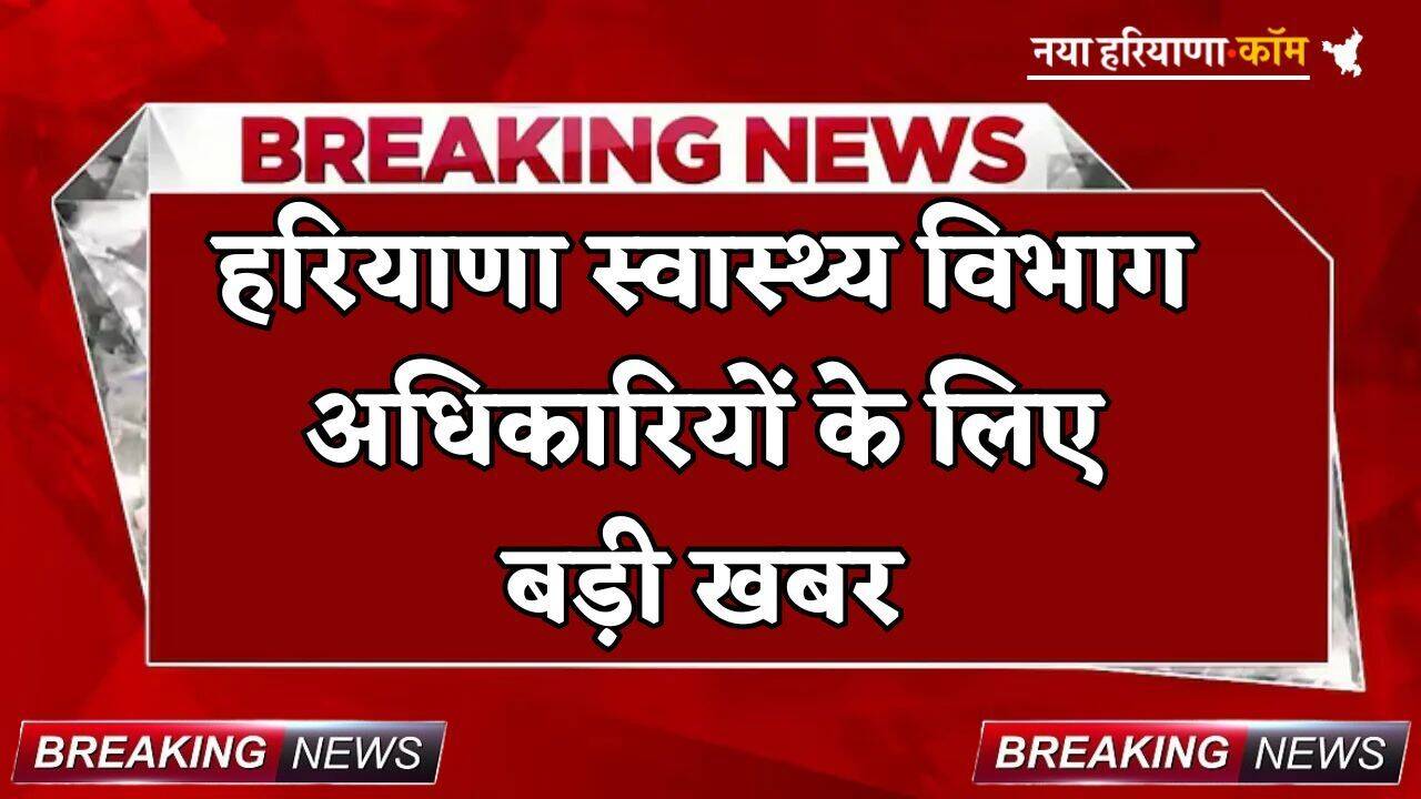 Haryana: हरियाणा स्वास्थ्य विभाग अधिकारियों के लिए बड़ी खबर, हाजिरी सिस्टम में होगा बदलाव