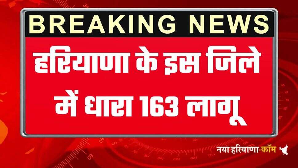 हरियाणा के इस जिले में धारा 163 लागू, 4 से 14 जुलाई तक आदेश रहेंगे लागू