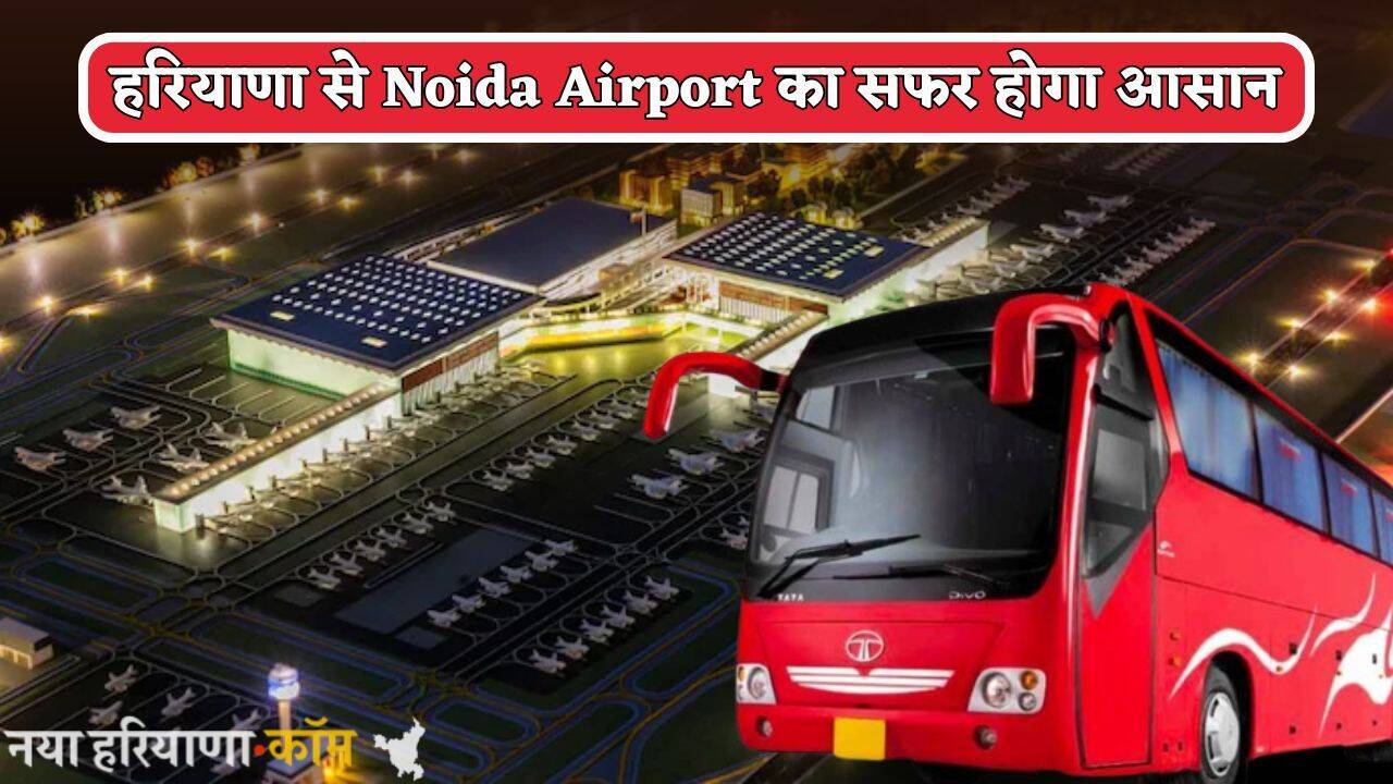 हरियाणा से Noida Airport का सफर होगा आसान, इन रूटों पर सीधी बस सेवा होगी शुरू