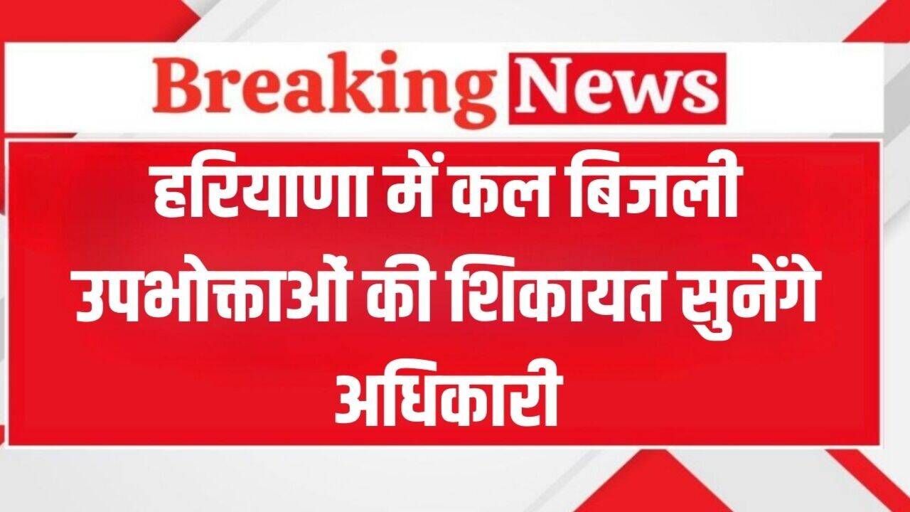 Haryana News:&nbsp;हरियाणा में कल बिजली उपभोक्ताओं की शिकायत सुनेंगे अधिकारी, इन समस्याओं का तुरंत होगा समाधान