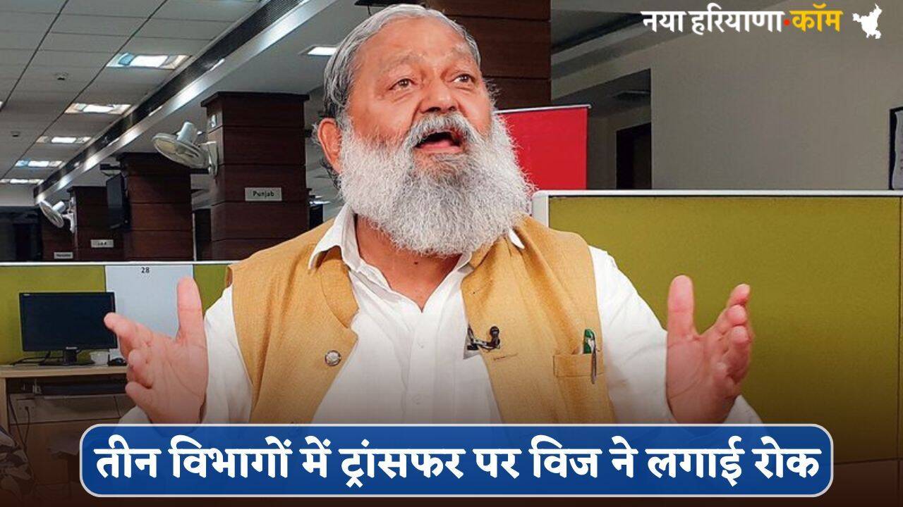 Haryana : हरियाणा के इन तीन विभागों में ट्रांसफर पर लगाई रोक, विज के सख्त आदेश