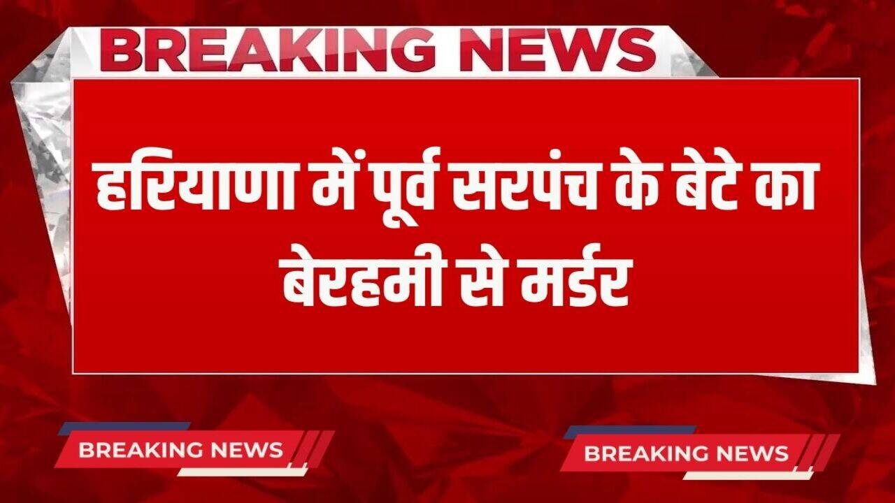 Haryana News: हरियाणा में पूर्व सरपंच के बेटे का बेरहमी से मर्डर, आरोपियों ने मारे 20 चाकू