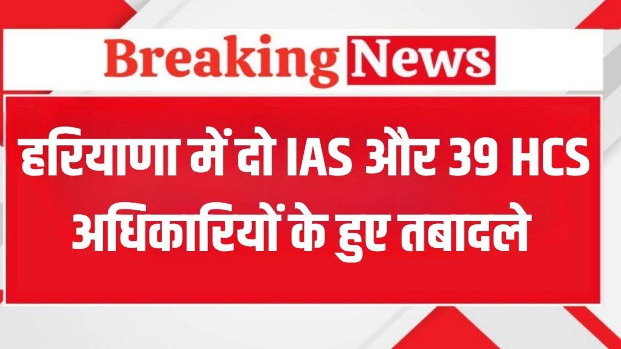 Haryana IAS HCS Transfer: हरियाणा में सैनी सरकार ने किया बड़ा फेरबदल, दो IAS और 39 HCS अधिकारियों हुए तबादले, ये रही लिस्ट