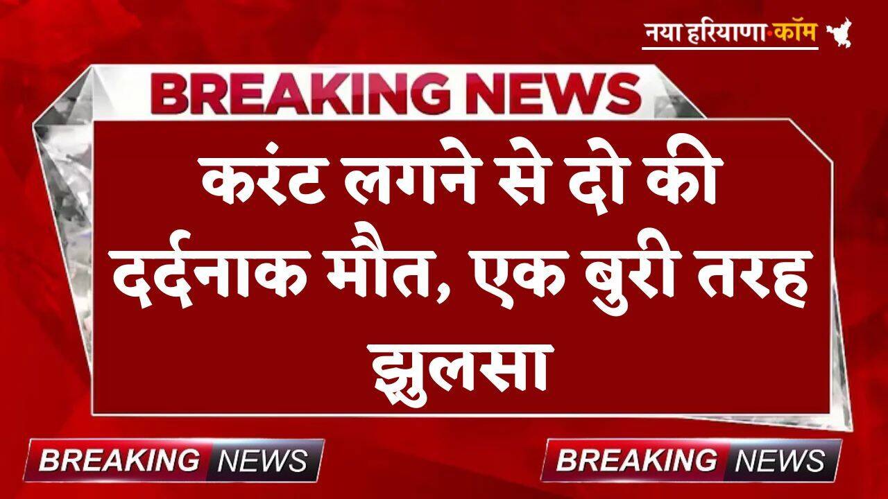 Breaking: बड़ा हादसा ! करंट लगने से दो की दर्दनाक मौत, एक बुरी तरह झुलसा; जानें कहां का है मामला