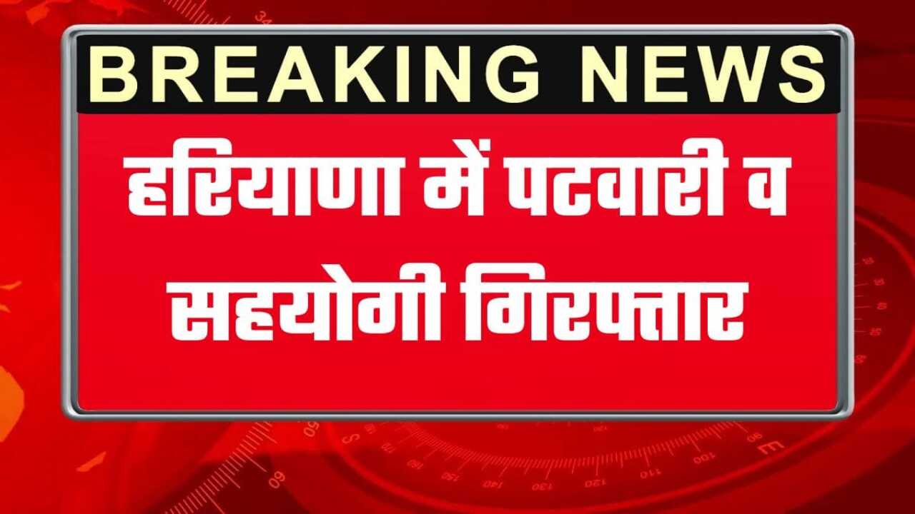 हरियाणा के शाहाबाद में पटवारी और सहयोगी गिरफ्तार, 1500 की रिश्वत लेते पकड़ा