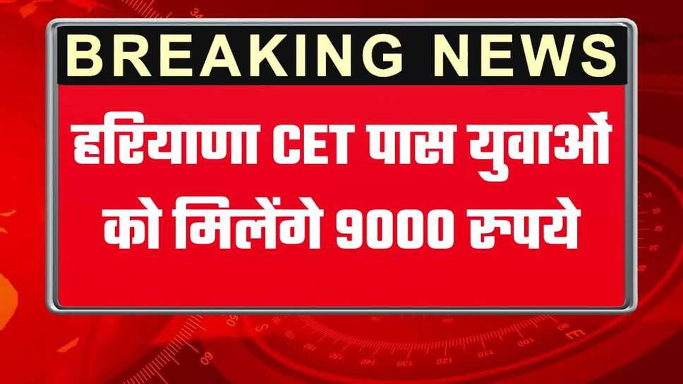 Haryana CET Update: हरियाणा सरकार ने CET पास युवाओं को दी बड़ी राहत, हर महीने मिलेंगे 9 हजार रुपये