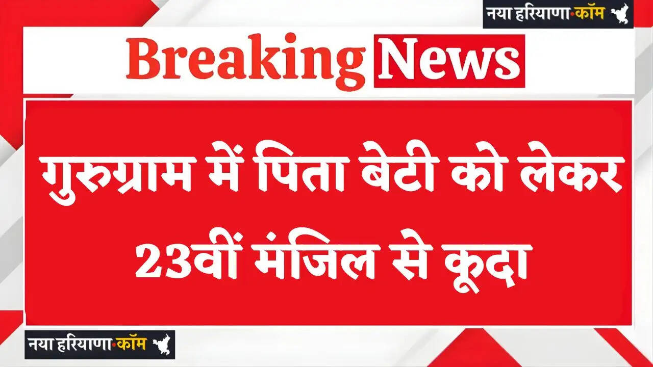 Haryana: हरियाणा के गुरुग्राम में पिता बेटी को लेकर 23वीं मंजिल से कूदा, दोनों की मौत&nbsp;