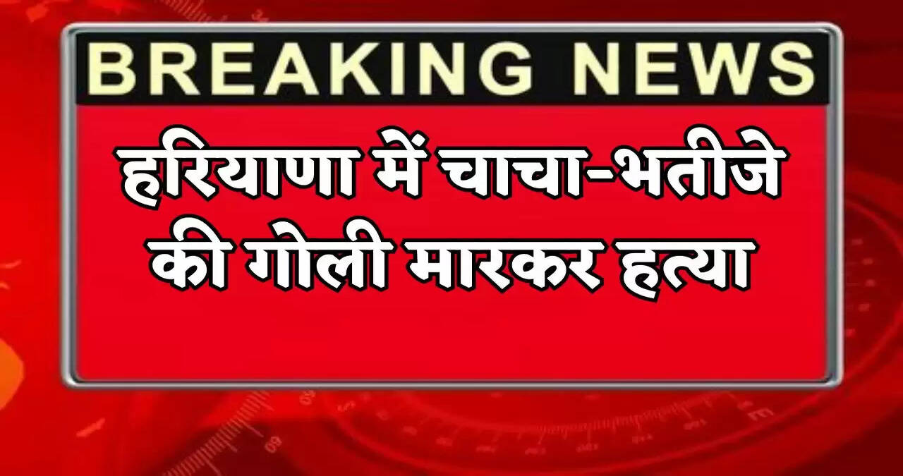 Uncle and nephew shot dead in Haryana.
