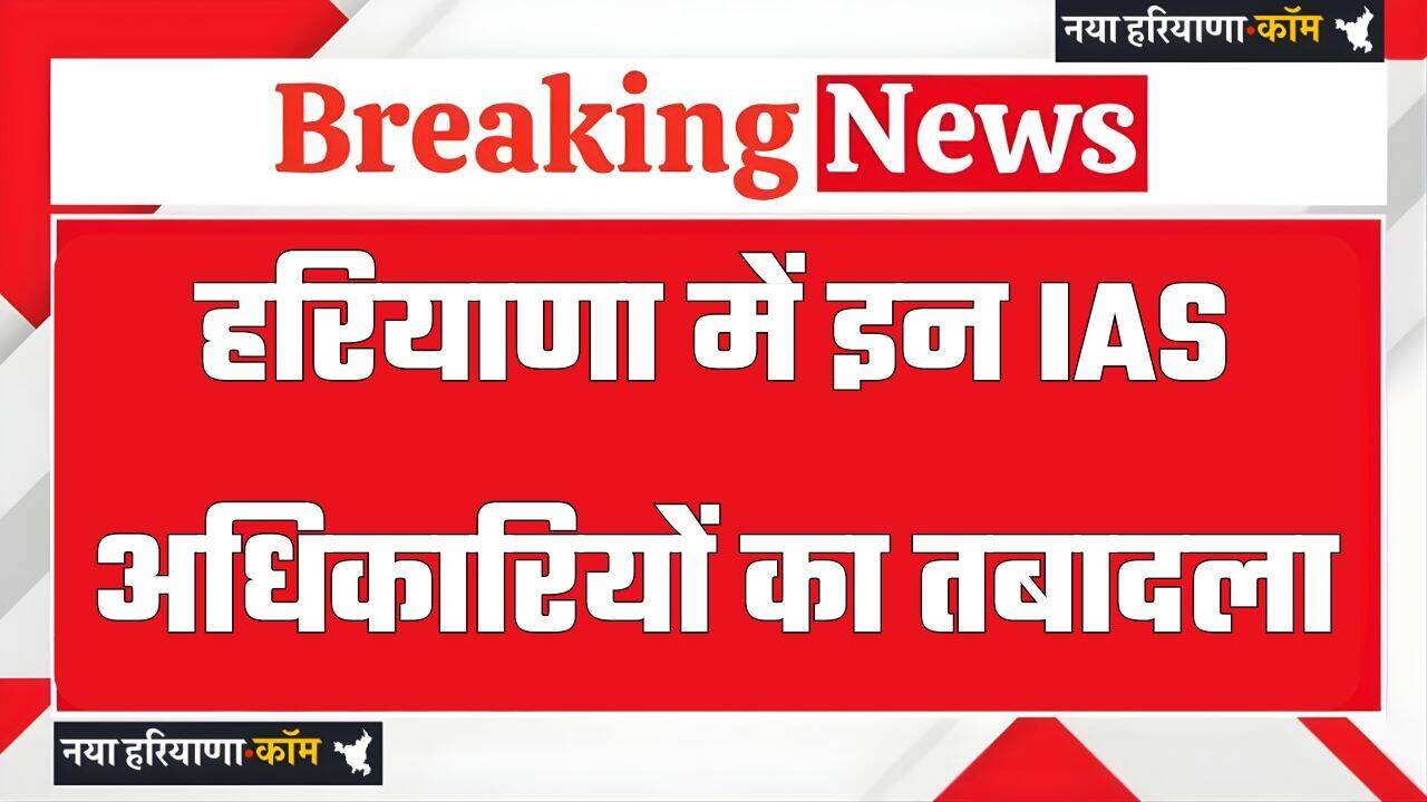 हरियाणा में बड़ा प्रशासनिक फेरबदल, इन IAS अधिकारियों का तबादला, देखें लिस्ट&nbsp;