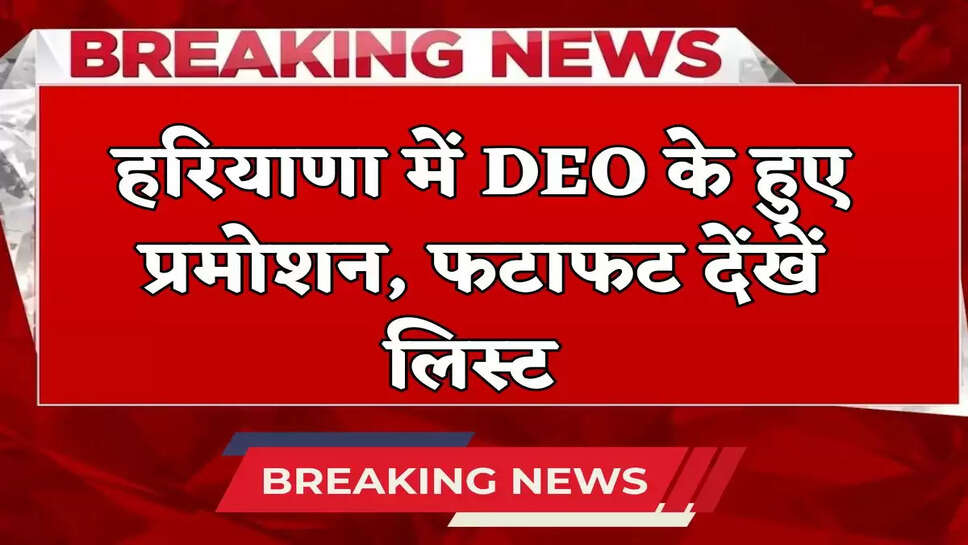 Haryana DEO Promotion: हरियाणा में DEO के हुए प्रमोशन, फटाफट देंखें लिस्ट