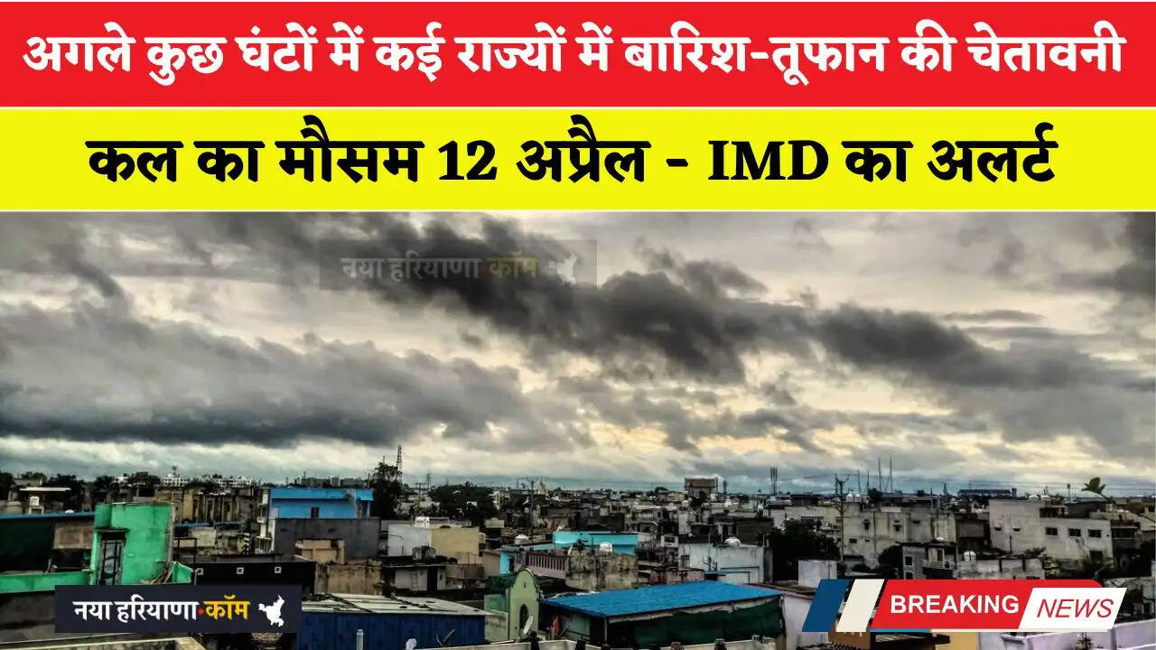 कल का मौसम 12 अप्रैल : अगले कुछ घंटों में कई राज्यों में बारिश-तूफान की चेतावनी, IMD का अलर्ट&nbsp;