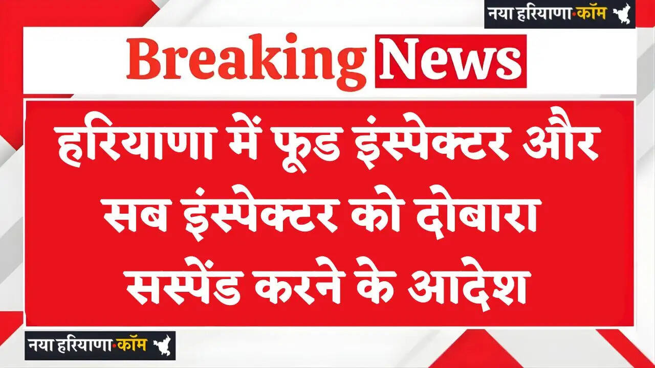 Haryana: हरियाणा में फूड इंस्पेक्टर और सब इंस्पेक्टर को दोबारा सस्पेंड करने के आदेश, जाने वजह ?