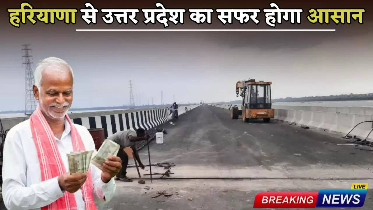 Haryana News: Traveling from Haryana to Uttar Pradesh will be easy, this bridge will be ready soon, farmers will get compensation worth crores