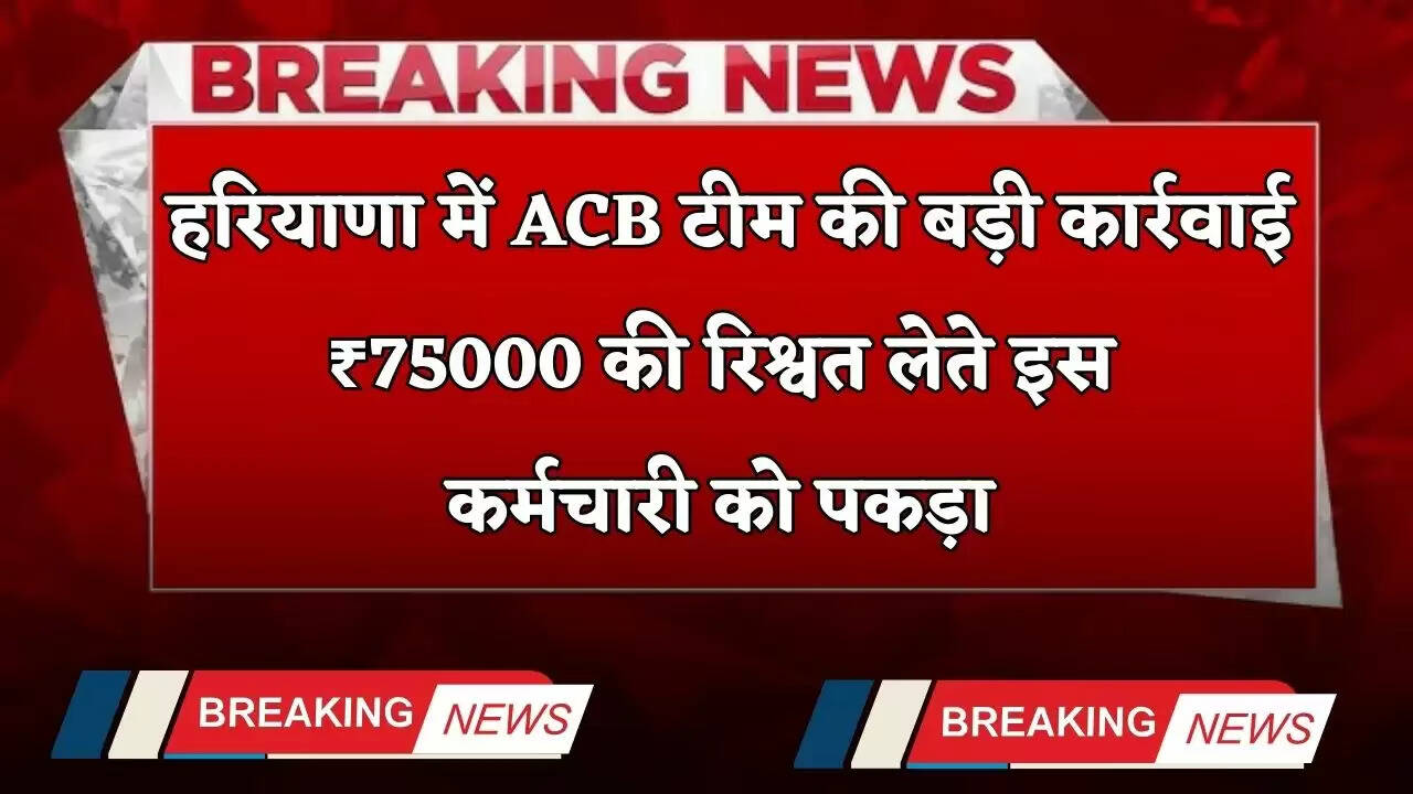 &nbsp; Haryana: हरियाणा में ACB टीम की बड़ी कार्रवाई, ₹75000 की रिश्वत लेते इस कर्मचारी को पकड़ा&nbsp;
