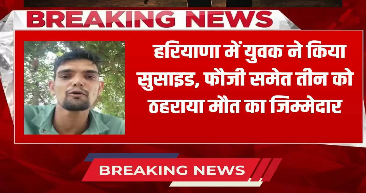 man committed suicide in Haryana, held three people including a soldier responsible for his death