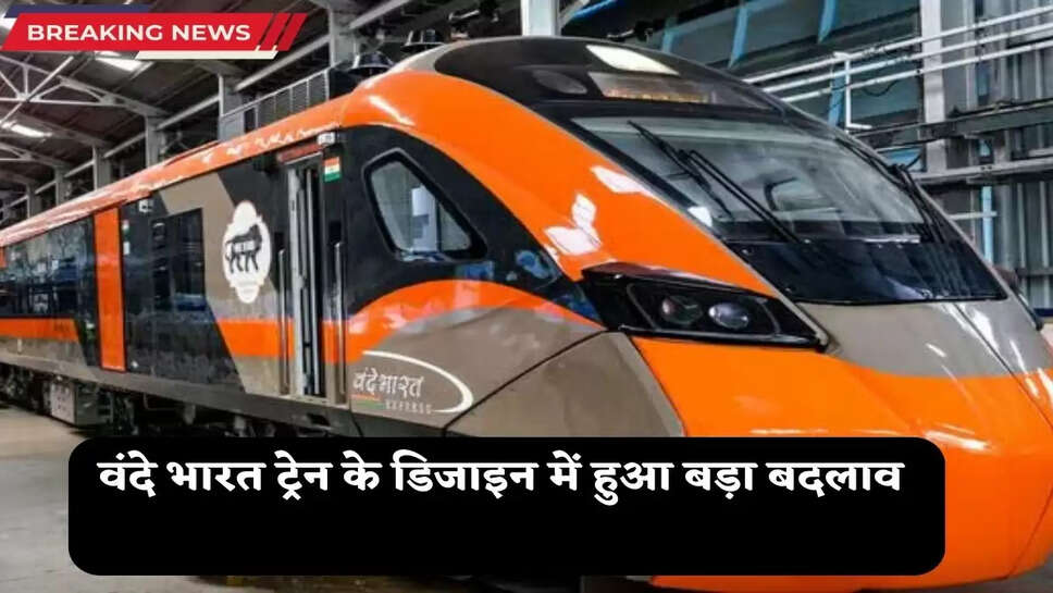 Vande Bharat Train के डिजाइन में हुआ बड़ा बदलाव, यात्रियों को होगा ये फायदा