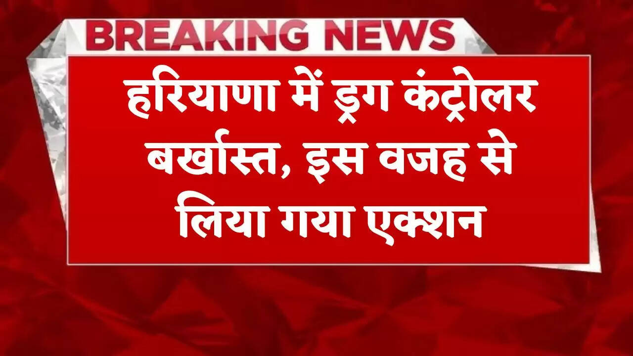 Drug controller dismissed in Haryana, action was taken due to this reason