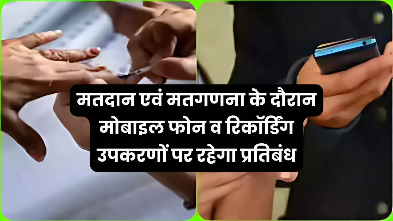 मतदान एवं मतगणना के दौरान मोबाइल फोन व रिकॉर्डिंग उपकरणों पर रहेगा प्रतिबंध