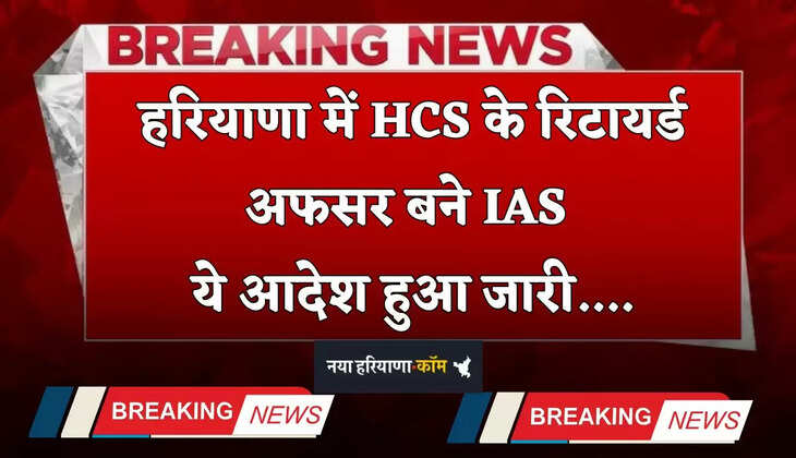 Haryana: हरियाणा में HCS के रिटायर्ड अफसर बने IAS, ये आदेश हुआ जारी