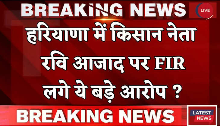 Haryana: हरियाणा में किसान नेता रवि आजाद पर FIR, लगे ये बड़े आरोप ?