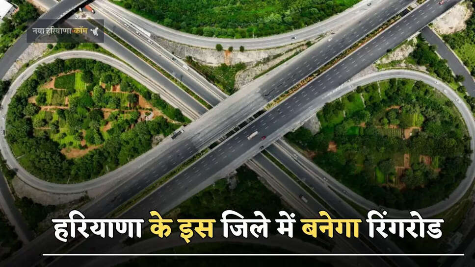 हरियाणा के इस जिले में बनेगा रिंगरोड, इन राज्यों को होगा फायदा 