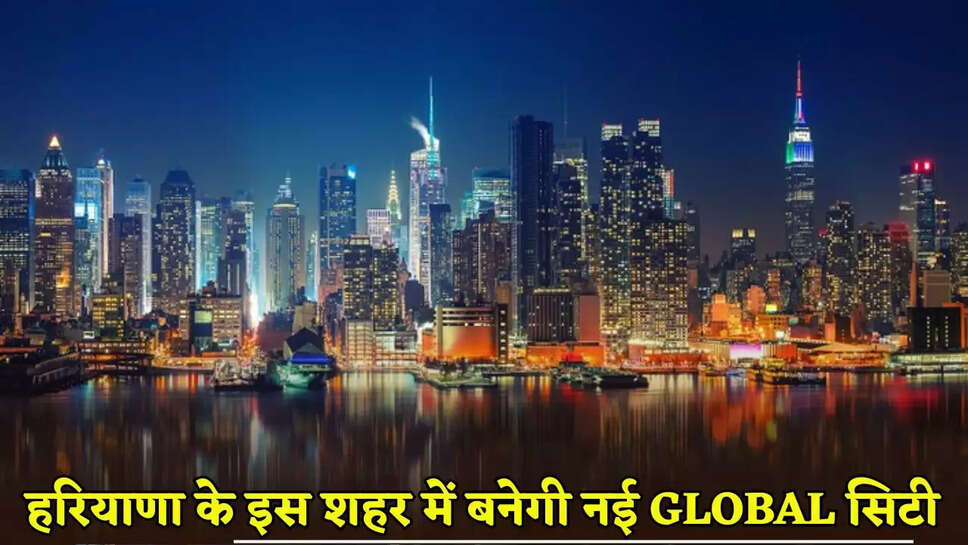 A new Global City will be built in this city of Haryana