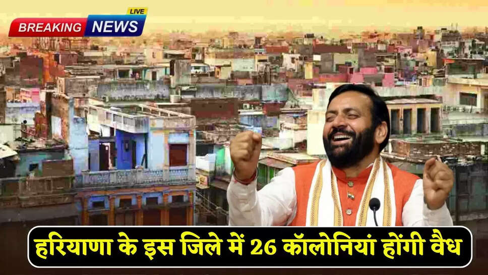 26 colonies will be legalized in this district of Haryana
