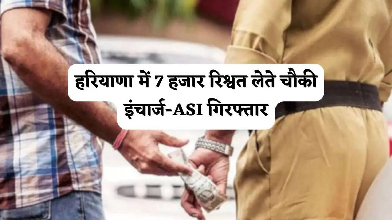 हरियाणा में 7 हजार रिश्वत लेते चौकी इंचार्ज-ASI गिरफ्तार, भ्रष्टाचार के खिलाफ ACB की बड़ी कार्रवाई