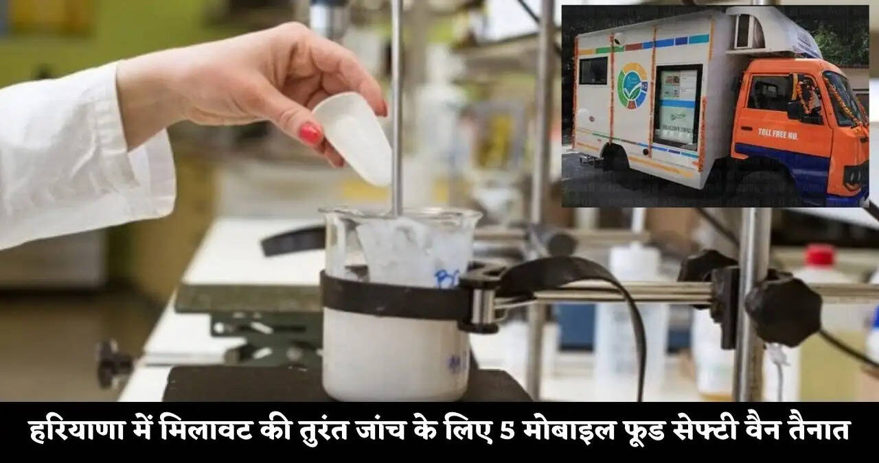 हरियाणा में मिलावट की तुरंत जांच के लिए 5 मोबाइल फूड सेफ्टी वैन तैनात, महज 20 रुपये में होगी जांच