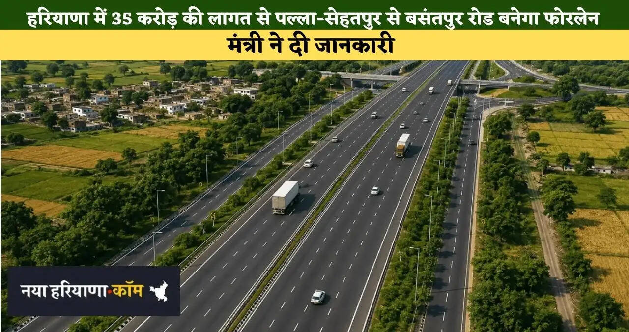 हरियाणा में 35 करोड़ की लागत से पल्ला-सेहतपुर से बसंतपुर रोड बनेगा फोरलेन, मंत्री ने दी जानकारी&nbsp;
