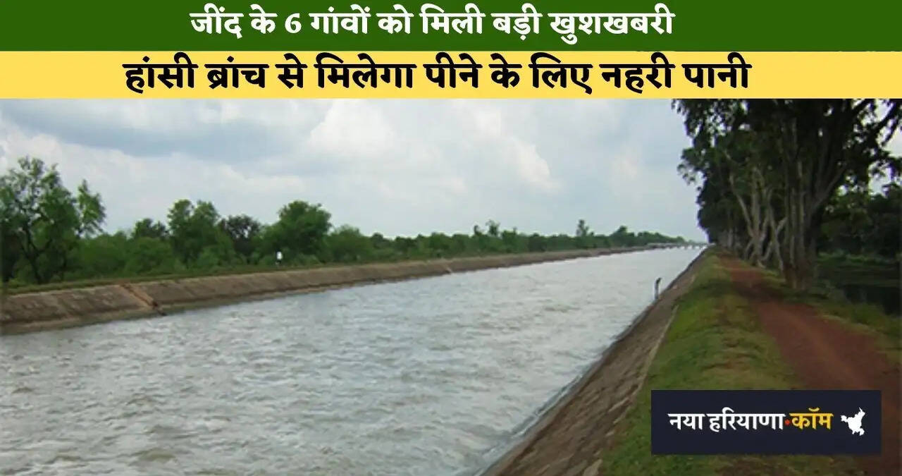 &nbsp;जींद के 6 गांवों को मिली बड़ी खुशखबरी, हांसी ब्रांच से मिलेगा पीने के लिए नहरी पानी